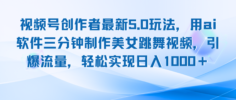 视频号创作者最新5.0玩法，用ai软件三分钟制作美女跳舞视频 实现日入1000+-搞钱日记