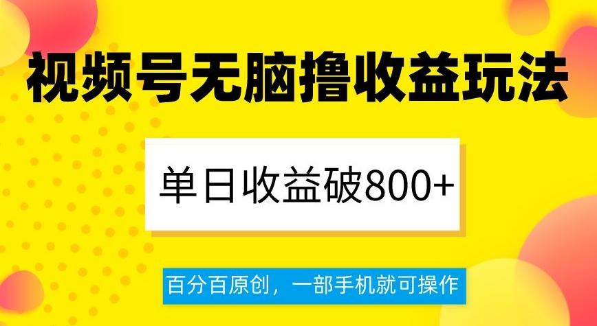 视频号无脑撸收益玩法，单日收益破800+，百分百原创，一部手机就可操作【揭秘】-搞钱日记