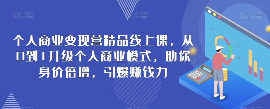 个人商业变现营精品线上课，从0到1升级个人商业模式，助你身价倍增，引爆赚钱力-搞钱日记