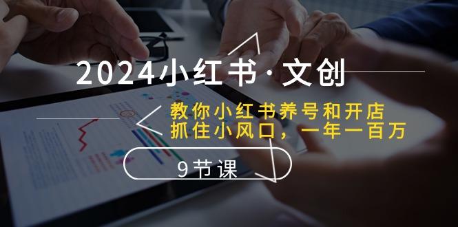2024小红书·文创：教你小红书养号和开店、抓住小风口 一年一百万 (9节课-搞钱日记