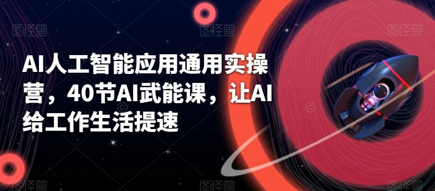 AI人工智能应用通用实操营，40节AI赋能课，让AI给工作生活提速-搞钱日记