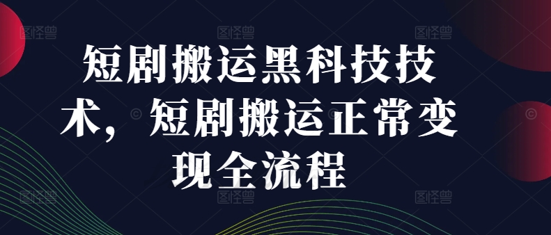短剧搬运黑科技技术，短剧搬运正常变现全流程-搞钱日记