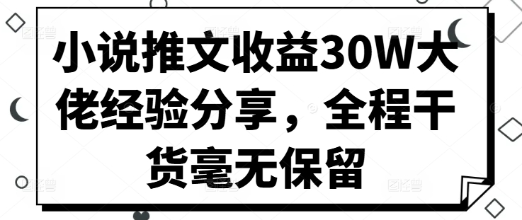 小说推文收益30W大佬经验分享，全程干货毫无保留-搞钱日记