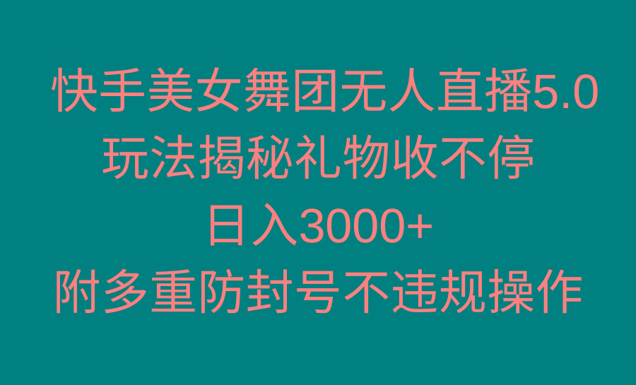 快手美女舞团无人直播5.0玩法揭秘，礼物收不停，日入3000+，内附多重防...-搞钱日记