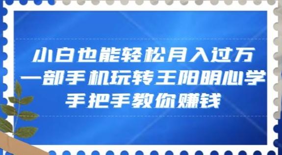 小白也能轻松月入过万，一部手机玩转王阳明心学，手把手教你赚钱【揭秘】-搞钱日记