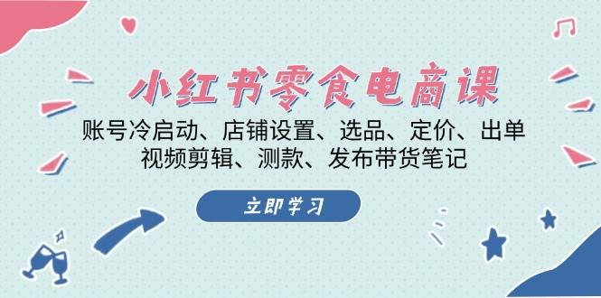 小红书零食电商课：账号冷启动/店铺设置/选品/定价/出单/视频剪辑/测款/发布带货笔记-搞钱日记
