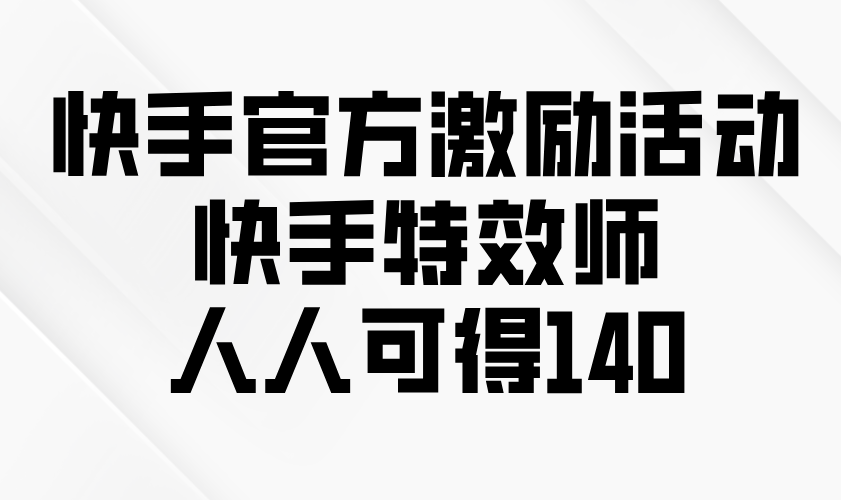 快手官方激励活动-快手特效师，人人可得140-搞钱日记