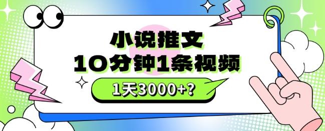 10分钟1条视频，小说推文1天3000+？他是这么做的-搞钱日记