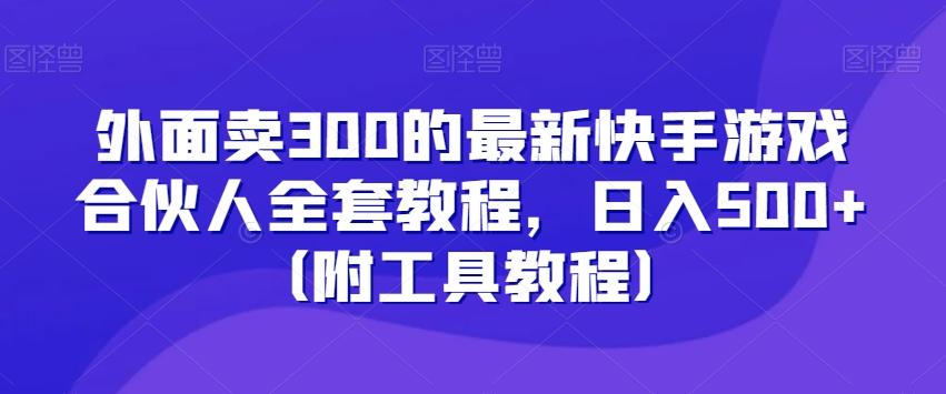 外面卖300的最新快手游戏合伙人全套教程，日入500+（附工具教程）-搞钱日记