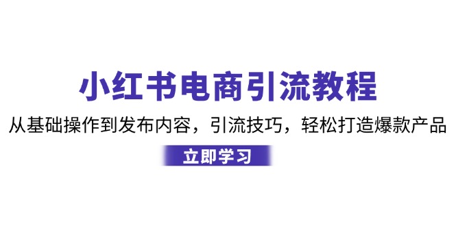 小红书电商引流教程:从基础操作到发布内容,引流技巧,轻松打造爆款产品-搞钱日记