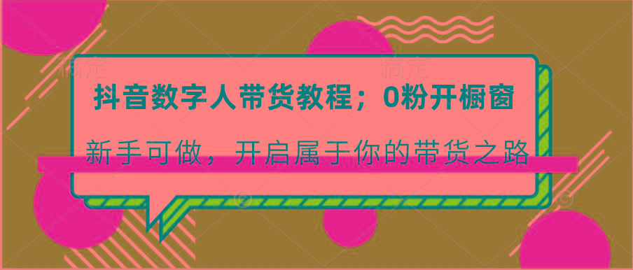 抖音数字人带货教程：0粉开橱窗 新手可做 开启属于你的带货之路-搞钱日记