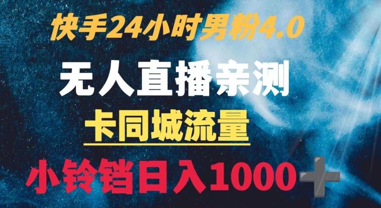 快手24小时无人直播男粉4.0玩法+卡同城流量小铃铛日入1000+-搞钱日记