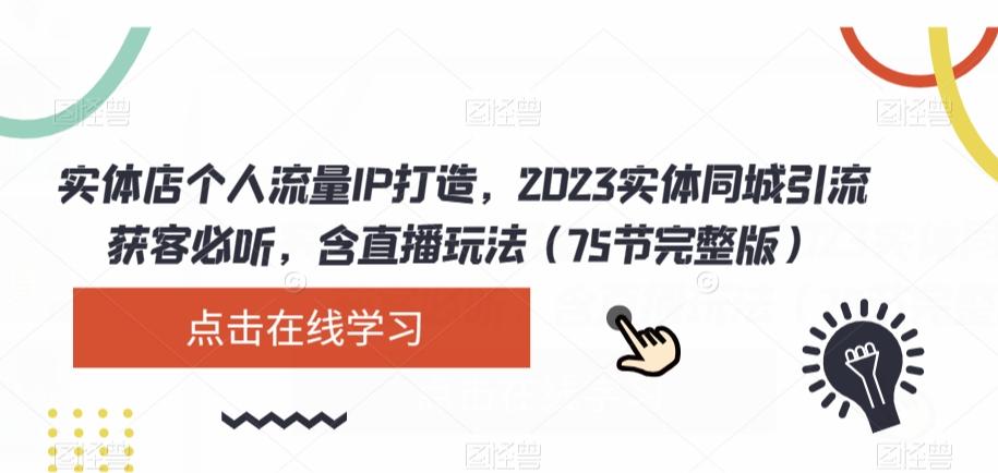 实体店个人流量IP打造，2023实体同城引流获客必听，含直播玩法（75节完整版）-搞钱日记
