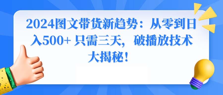 2024图文带货新趋势：从零到日入500+ 只需三天，破播放技术大揭秘！-搞钱日记