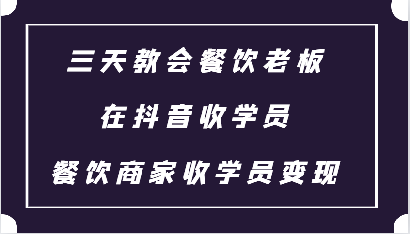 三天教会餐饮老板在抖音收学员 ，餐饮商家收学员变现课程-搞钱日记
