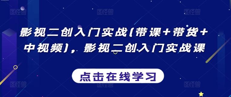 影视二创入门实战(带课+带货+中视频)，影视二创入门实战课-搞钱日记