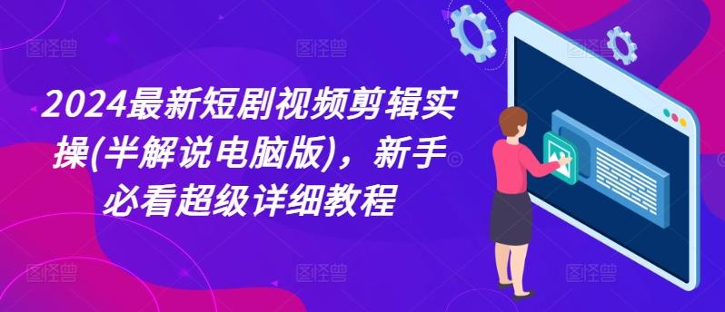 2024最新短剧视频剪辑实操(半解说电脑版)，新手必看超级详细教程-搞钱日记