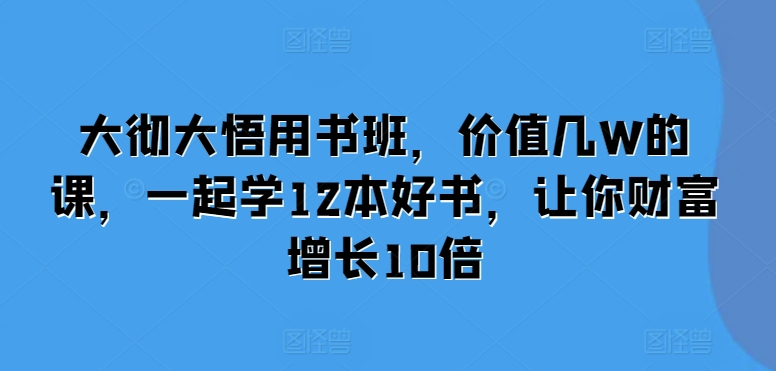 大彻大悟用书班，价值几W的课，一起学12本好书，让你财富增长10倍-搞钱日记