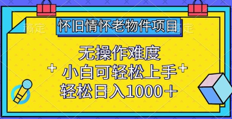 怀旧情怀老物件项目，无操作难度，小白可轻松上手，轻松日入1000+【揭秘】-搞钱日记