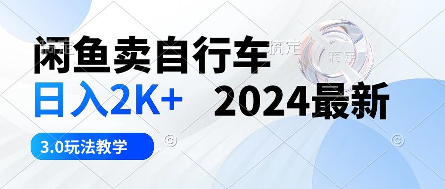 闲鱼卖自行车 日入2K+ 2024最新 3.0玩法教学-搞钱日记
