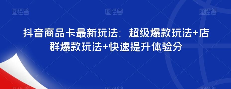 抖音商品卡最新玩法：超级爆款玩法+店群爆款玩法+快速提升体验分-搞钱日记