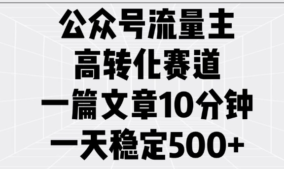 公众号流量主高转化赛道，一篇文章10分钟，一天稳定5张-搞钱日记