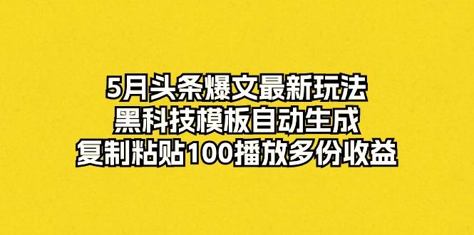 5月头条爆文最新玩法，黑科技模板自动生成，复制粘贴100播放多份收益-搞钱日记