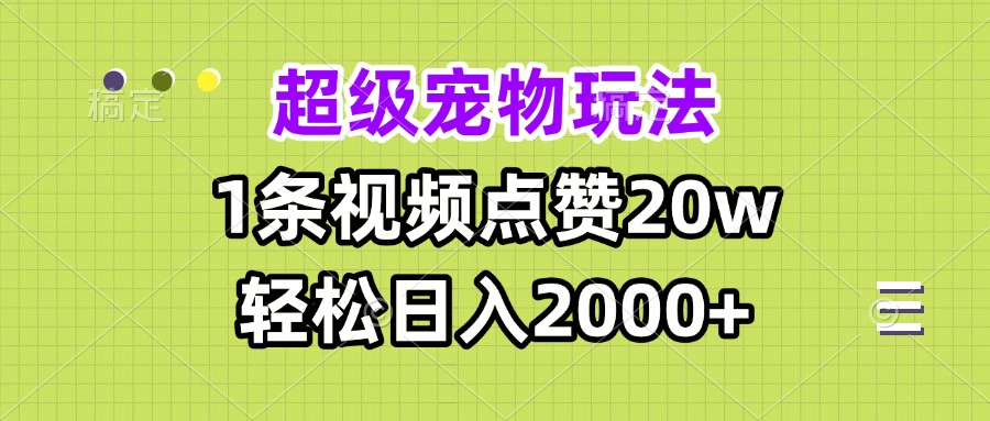 超级宠物视频玩法，1条视频点赞20w，轻松日入2000+-搞钱日记
