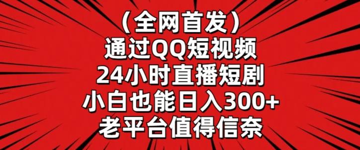 全网首发，通过QQ短视频24小时直播短剧，小白也能日入300+【揭秘】-搞钱日记
