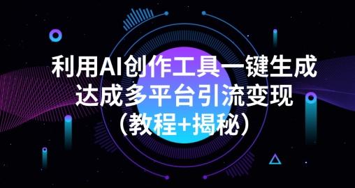 利用AI创作工具一键生成多平台引流变现（教程+揭秘）-搞钱日记