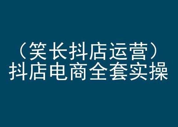 笑长抖店运营，抖店电商全套实操，抖音小店电商培训-搞钱日记