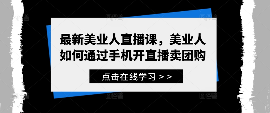 最新美业人直播课，美业人如何通过手机开直播卖团购-搞钱日记