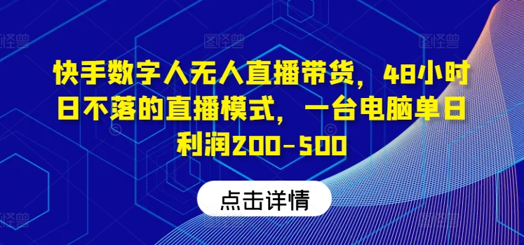 快手数字人无人直播带货，48小时日不落的直播模式，一台电脑单日利润200-500(0827更新)-搞钱日记
