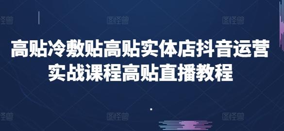 高贴冷敷贴高贴实体店抖音运营实战课程高贴直播教程-搞钱日记
