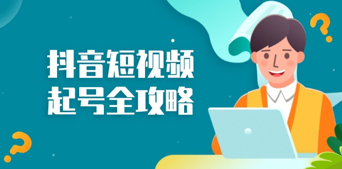 抖音短视频起号全攻略：从算法原理到运营技巧，掌握起号流程与底层逻辑-搞钱日记