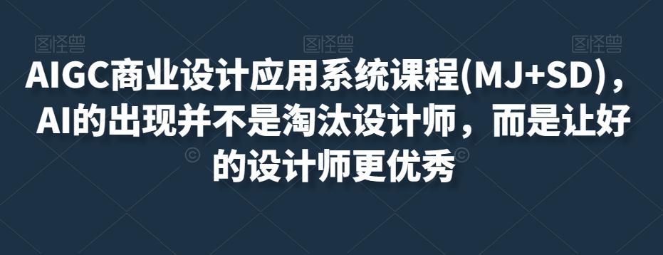 AIGC商业设计应用系统课程(MJ+SD)，AI的出现并不是淘汰设计师，而是让好的设计师更优秀-搞钱日记