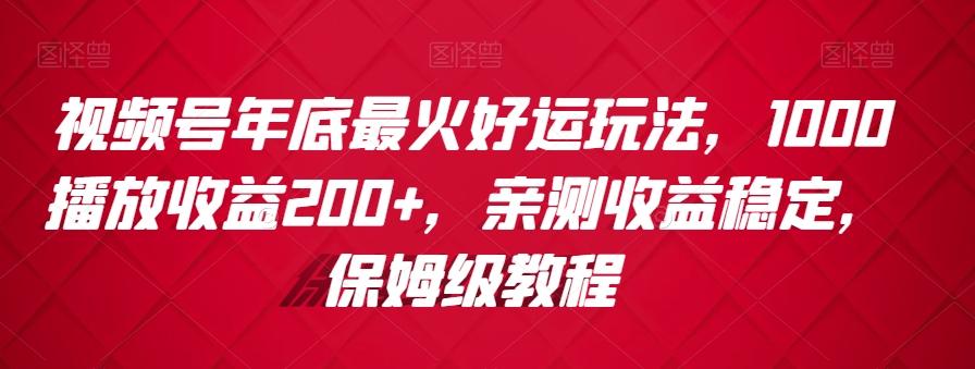 视频号年底最火好运玩法，1000播放收益200+，亲测收益稳定，保姆级教程-搞钱日记