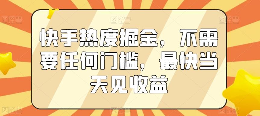 快手热度掘金，不需要任何门槛，最快当天见收益【揭秘】-搞钱日记