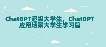 ChatGPT超级大学生，ChatGPT 应用场景大学生学习篇-搞钱日记