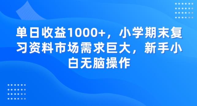 单日收益1000+，小学期末复习资料市场需求巨大，新手小白无脑操作-搞钱日记