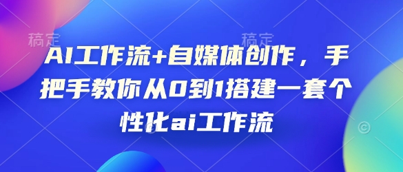 AI工作流+自媒体创作，手把手教你从0到1搭建一套个性化ai工作流-搞钱日记