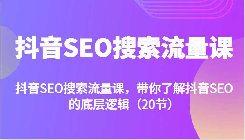 抖音SEO搜索流量课，带你了解抖音SEO的底层逻辑(20节)-搞钱日记