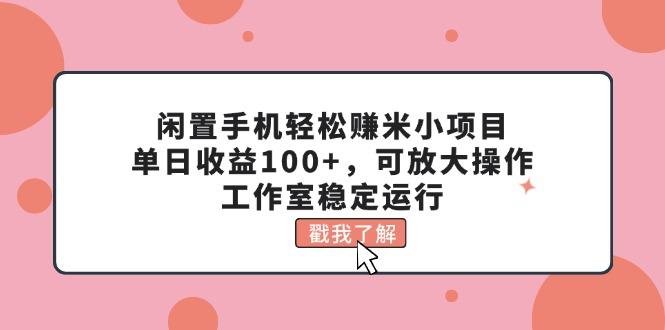 闲置手机轻松赚米小项目，单日收益100+，可放大操作，工作室稳定运行-搞钱日记