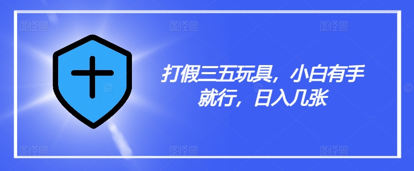 打假三五玩具，小白有手就行，日入几张【仅揭秘】-搞钱日记