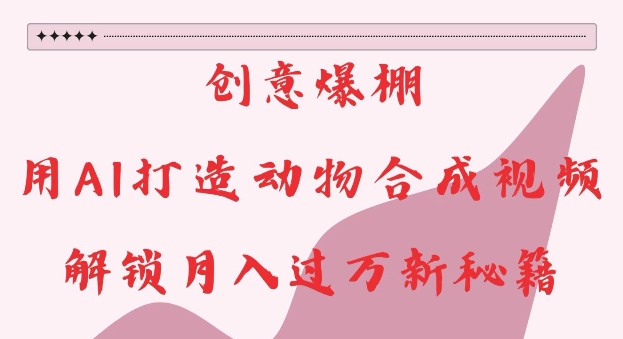 创意爆棚，用AI打造动物合成视频，解锁月入过W新秘籍【揭秘】-搞钱日记