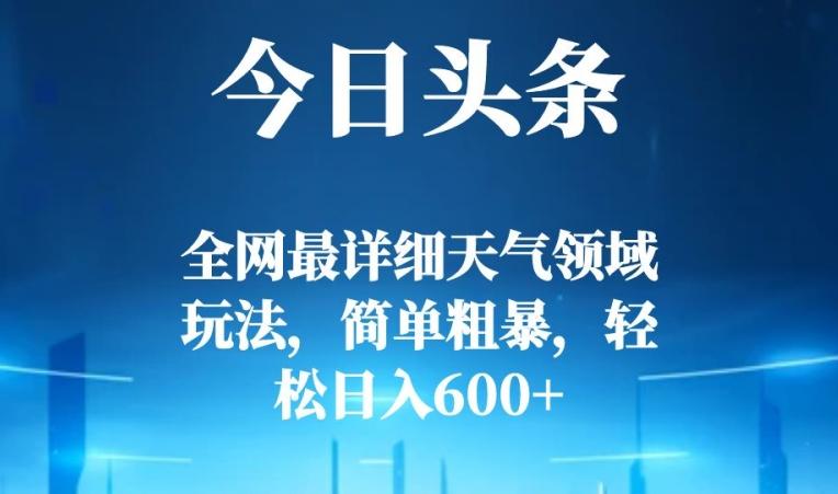 今日头条全网最详细天气领域玩法，简单粗暴，轻松日入600+-搞钱日记