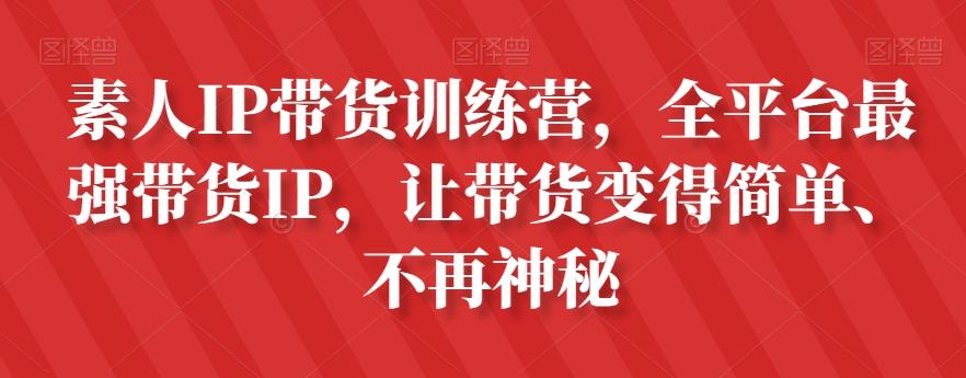 素人IP带货训练营，全平台最强带货IP，让带货变得简单、不再神秘-搞钱日记