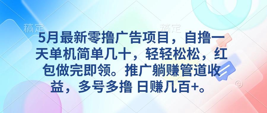 5月最新零撸广告项目，自撸一天单机几十，推广躺赚管道收益，日入几百+-搞钱日记