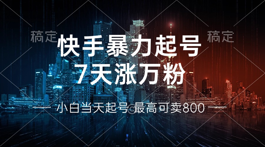 快手暴力起号，7天涨万粉，小白当天起号 多种变现方式，账号回收，单月...-搞钱日记