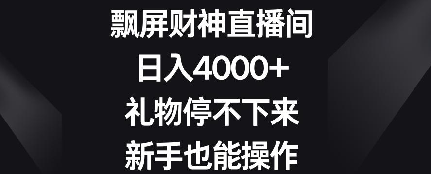 飘屏财神直播间，日入4000+，礼物停不下来，新手也能操作【揭秘】-搞钱日记